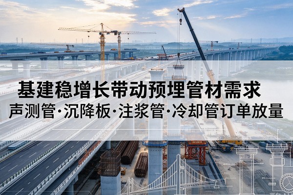兴安盟基建稳增长带动预埋监测管材需求，声测管、沉降板、注浆管订单持续放量